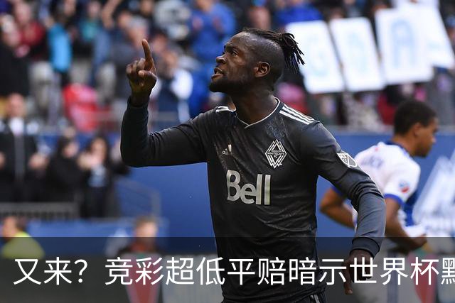 又来？竞彩超低平赔暗示世界杯默契球再现！