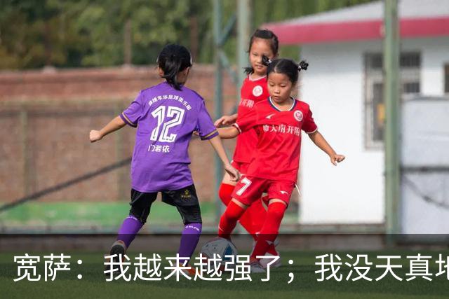 宽萨：我越来越强了；我没天真地以为在利物浦机会能轻易到来