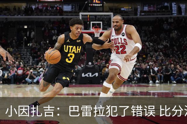 小因扎吉：巴雷拉犯了错误 比分没反映出真实情况