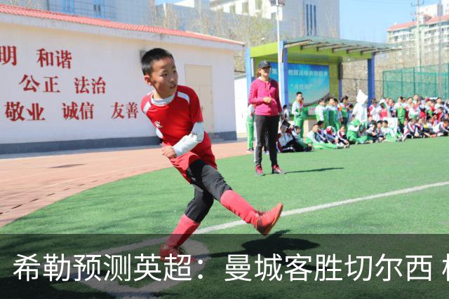 希勒预测英超：曼城客胜切尔西 枪手红军热刺皆胜