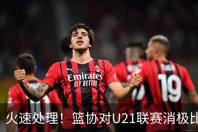 火速处理！篮协对U21联赛消极比赛的首钢及苏科雄狮取消名次处罚