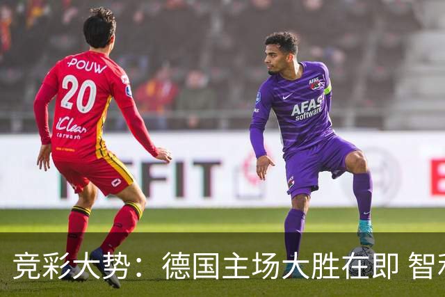 竞彩大势：德国主场大胜在即 智利值得信任