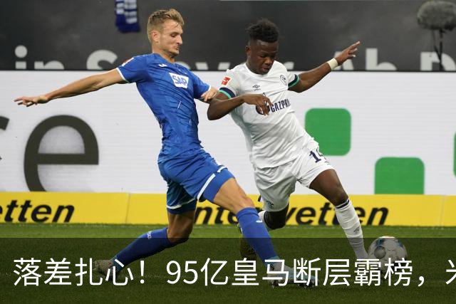 落差扎心！95亿皇马断层霸榜，米兰18.5亿排14，意甲追英超难在哪