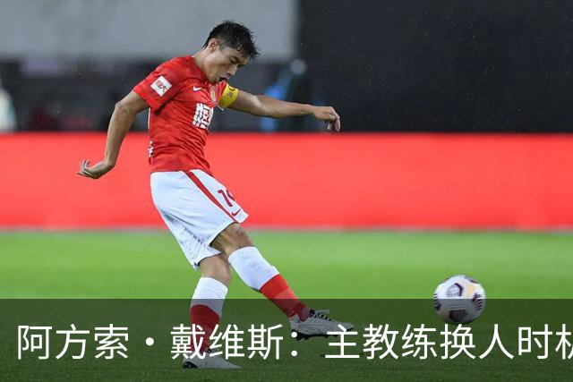 阿方索·戴维斯：主教练换人时机恰到好处，最终助我们获胜