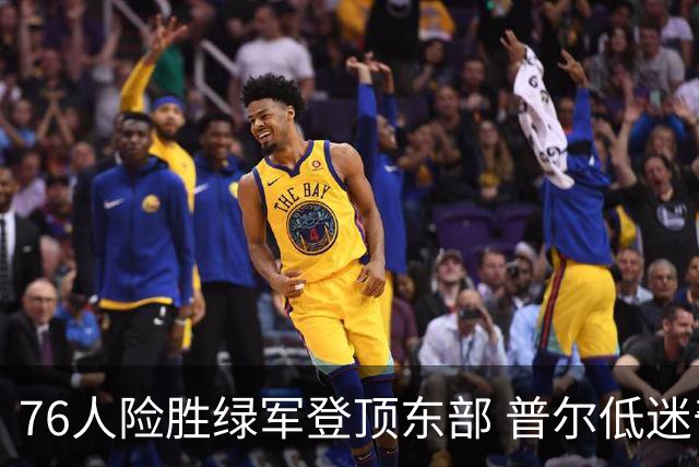 76人险胜绿军登顶东部 普尔低迷奇才力克黄蜂