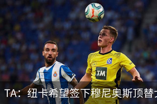 TA：纽卡希望签下穆尼奥斯顶替戈登，门将位置想引进特拉福德
